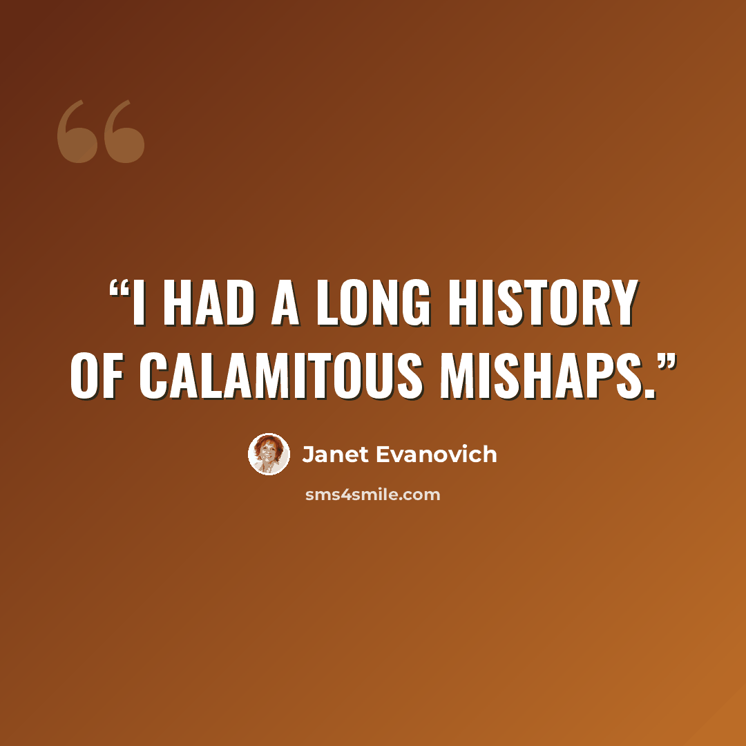 “I had a long history of calamitous mishaps.” quote by Janet Evanovich