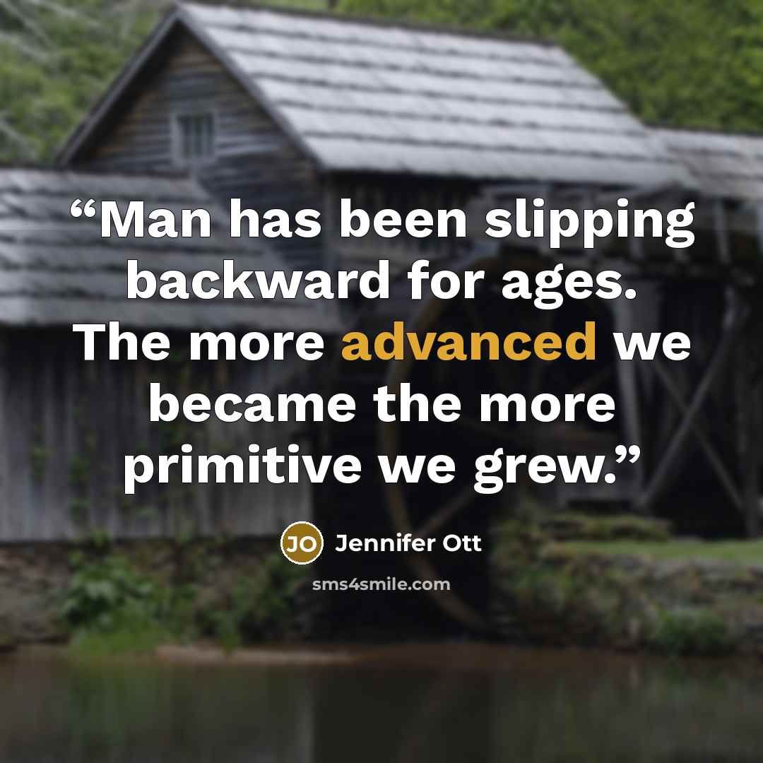 “Man has been slipping backward for ages. The more advanced we became the more primitive we grew.” quote by Jennifer Ott