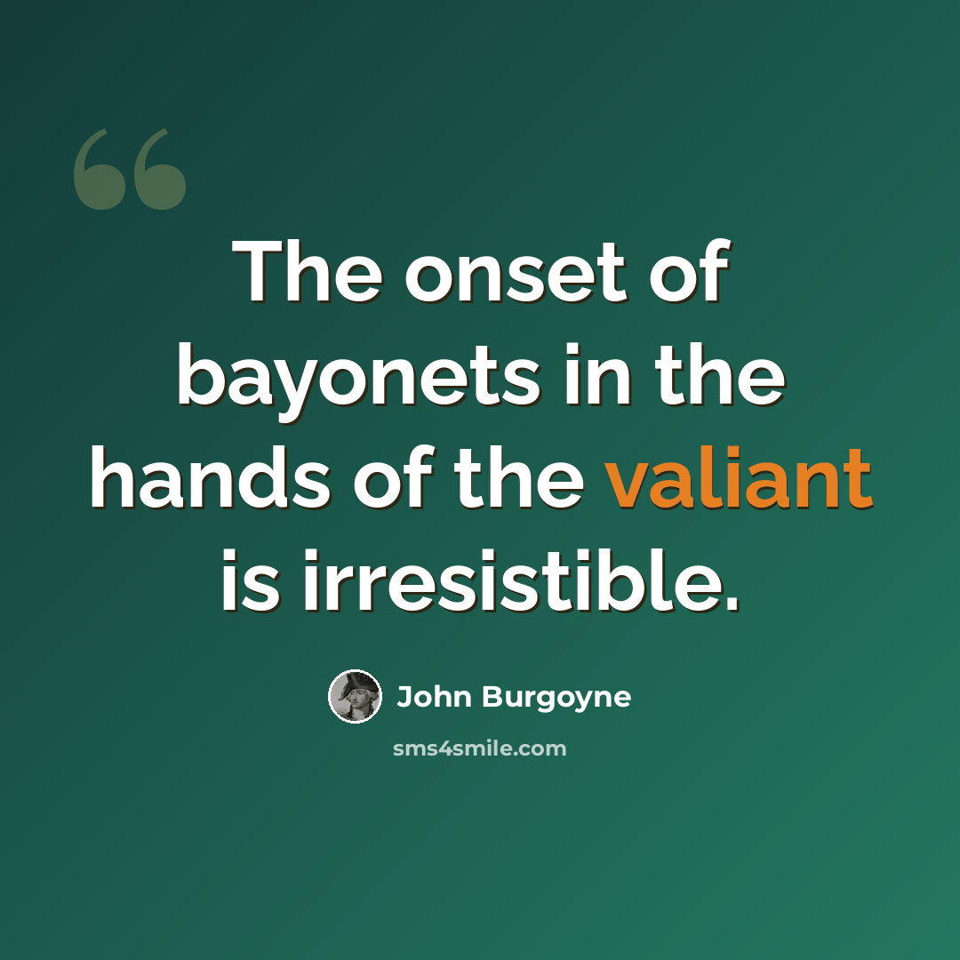 “The onset of bayonets in the hands of the valiant is irresistible.” quote by John Burgoyne