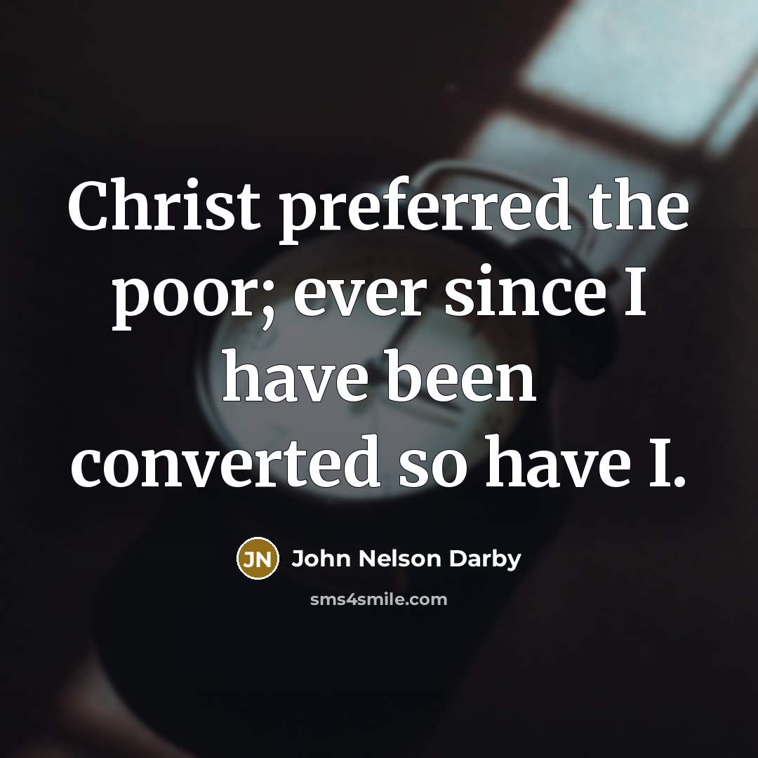 “Christ preferred the poor; ever since I have been converted so have I.” quote by John Nelson Darby