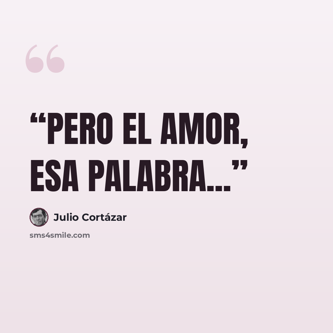 “Pero el amor, esa palabra...” quote by Julio Cortázar