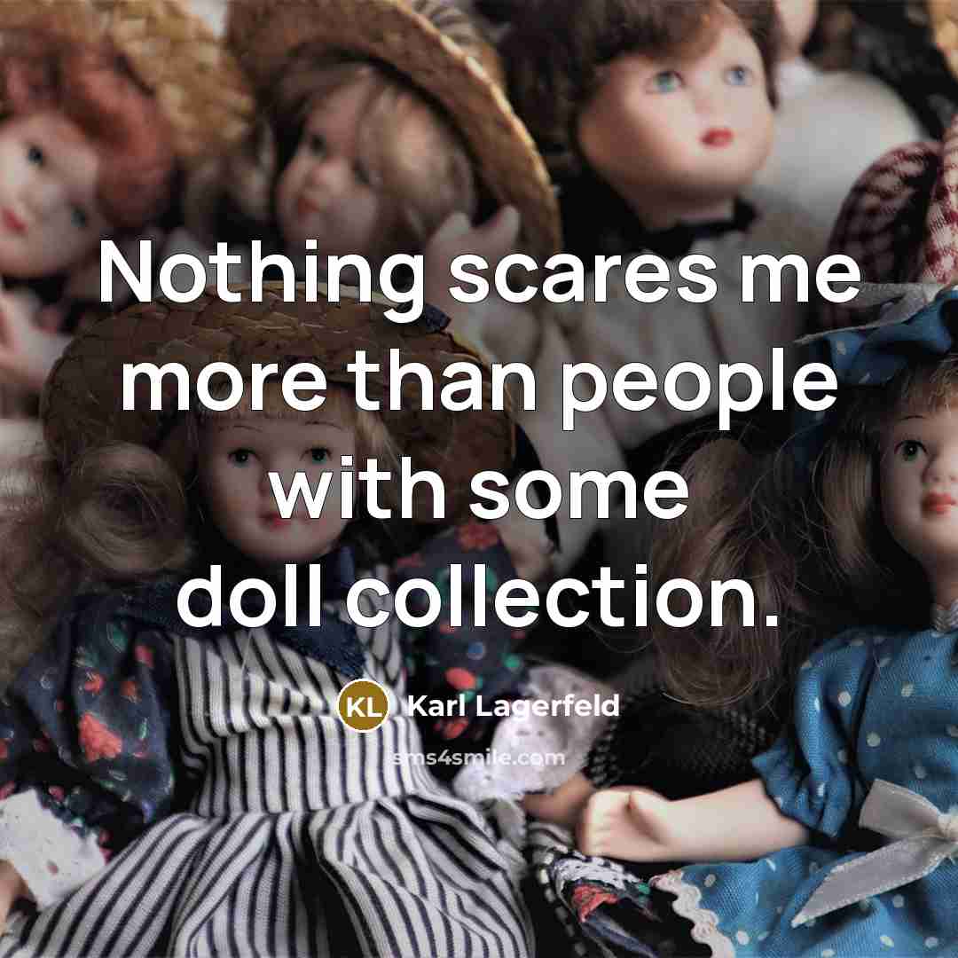 “Nothing scares me more than people with some doll collection.” quote by Karl Lagerfeld