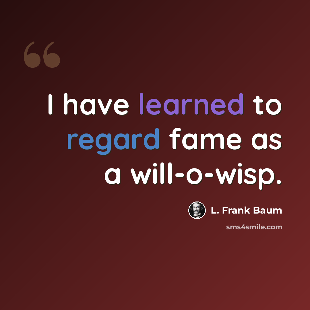 “I have learned to regard fame as a will-o-wisp.” quote by L. Frank Baum