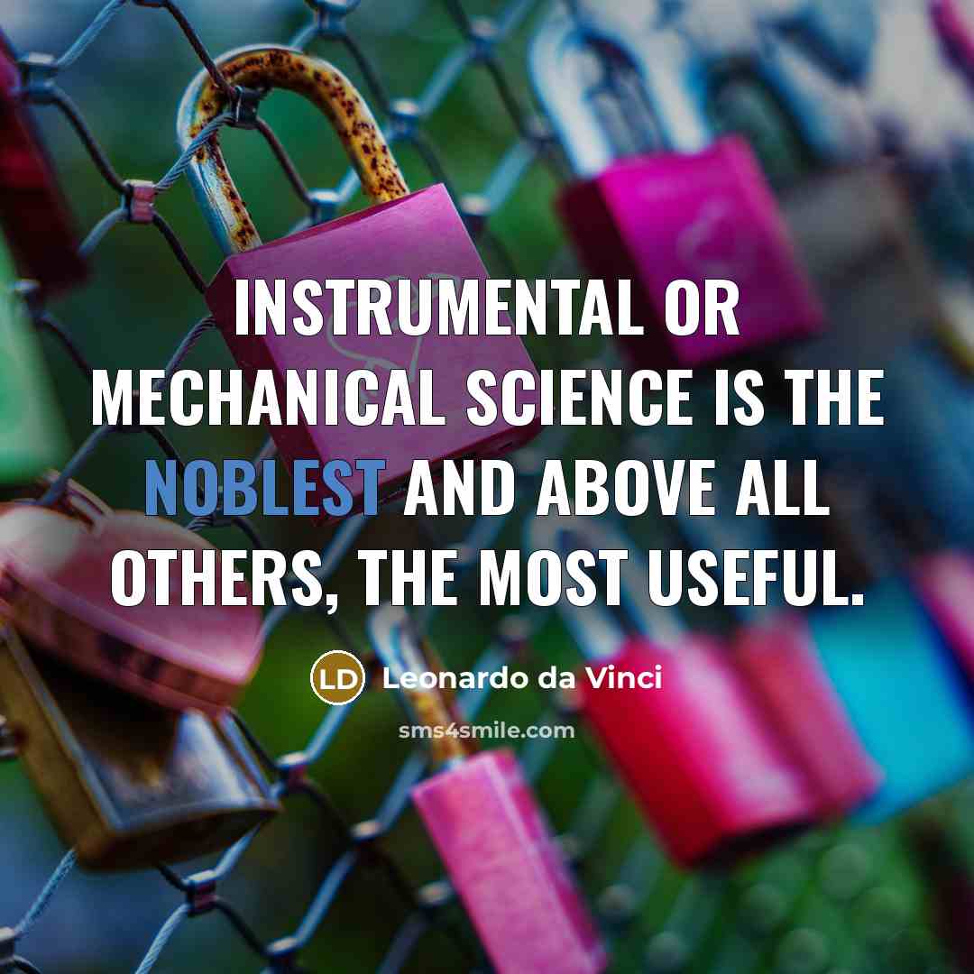 “Instrumental or mechanical science is the noblest and above all others, the most useful.” quote by Leonardo da Vinci