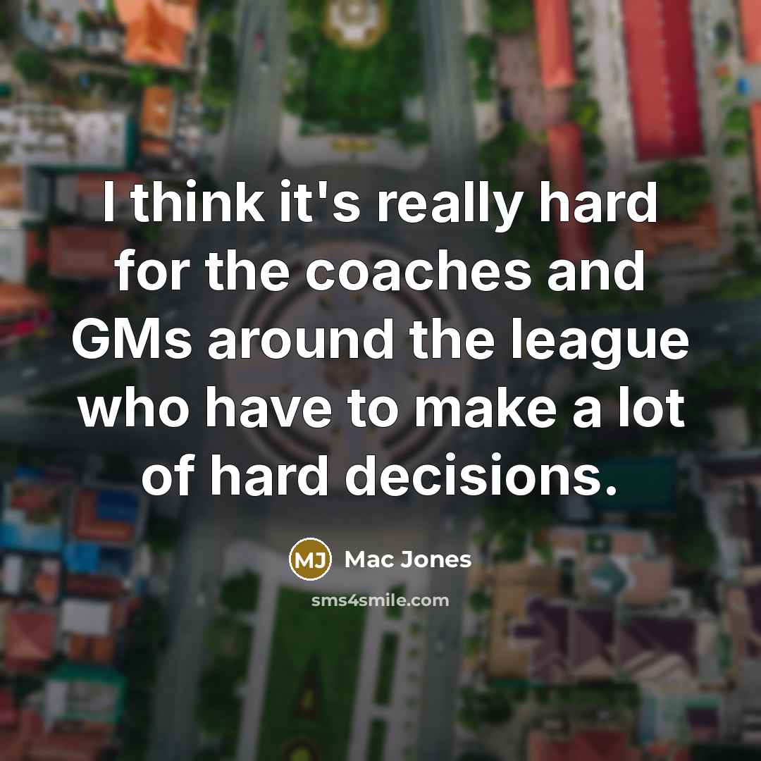 “I think it's really hard for the coaches and GMs around the league who have to make a lot of hard decisions.” quote by Mac Jones