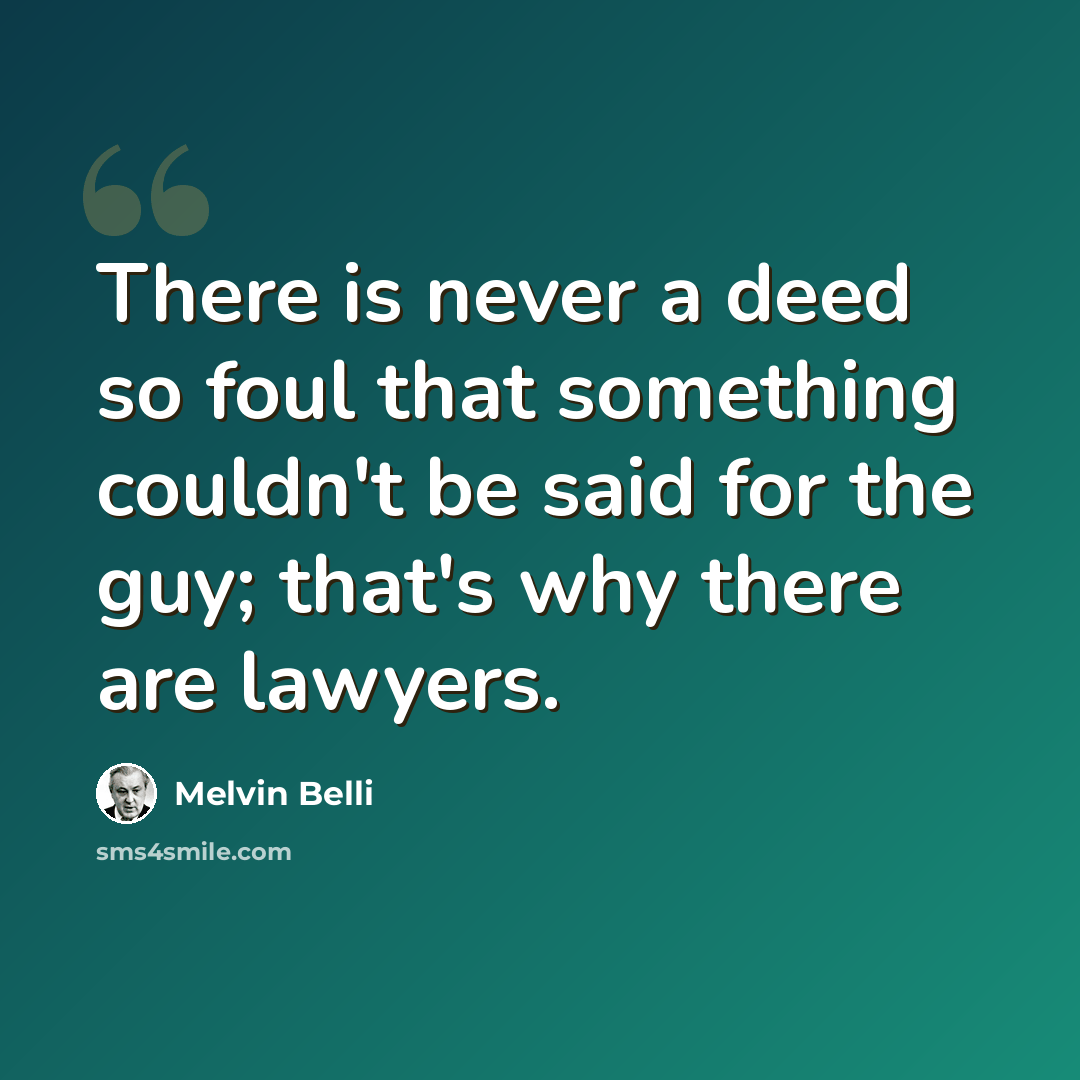 “There is never a deed so foul that something couldn't be said for the guy; that's why there are lawyers.” quote by Melvin Belli