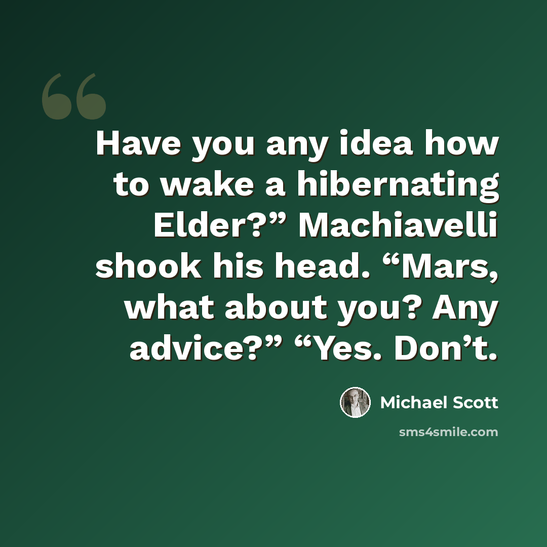 “Have you any idea how to wake a hibernating Elder?” Machiavelli shook his head. “Mars, what about you? Any advice?” “Yes. Don’t.” quote by Michael Scott