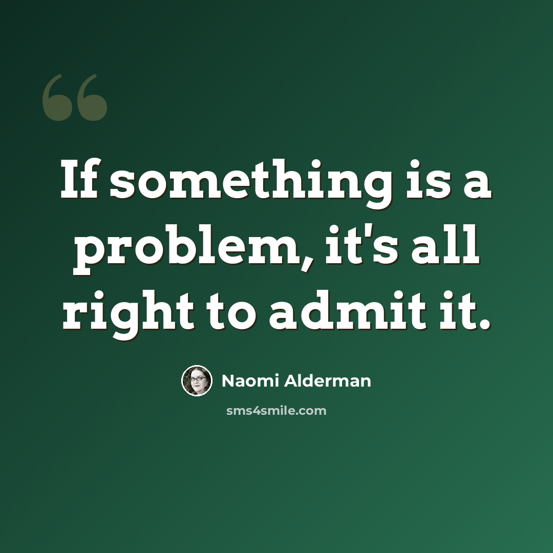 “If something is a problem, it's all right to admit it.” quote by Naomi Alderman
