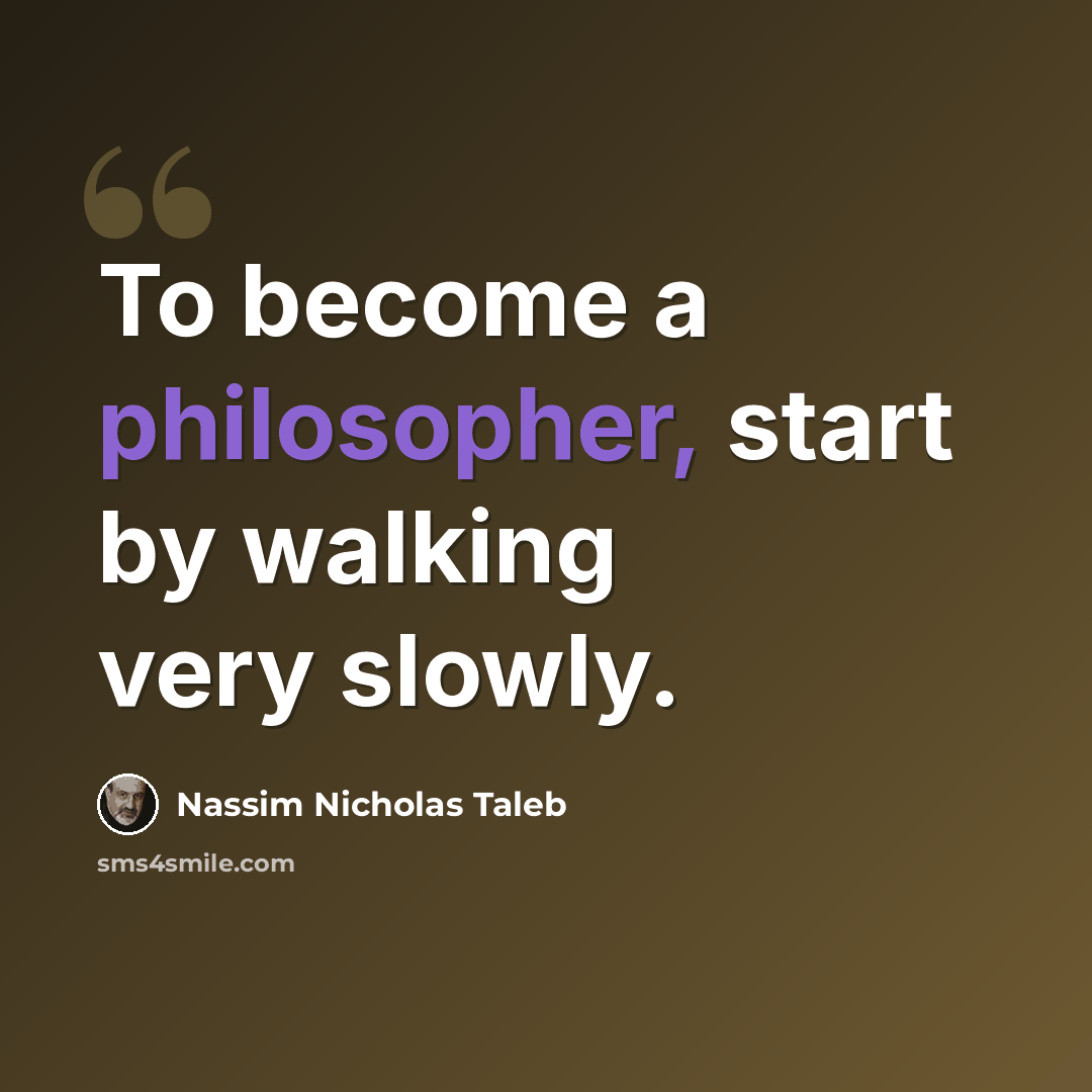 “To become a philosopher, start by walking very slowly.” quote by Nassim Nicholas Taleb