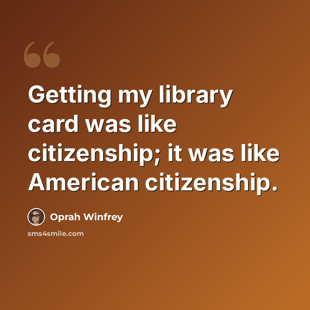 “Getting my library card was like citizenship; it was like American citizenship.” quote by Oprah Winfrey