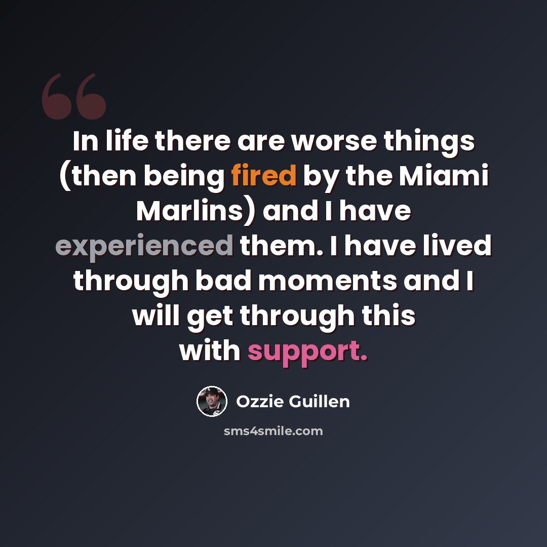 “In life there are worse things (then being fired by the Miami Marlins) and I have experienced them. I have lived through bad moments and I will get through this with support.” quote by Ozzie Guillen