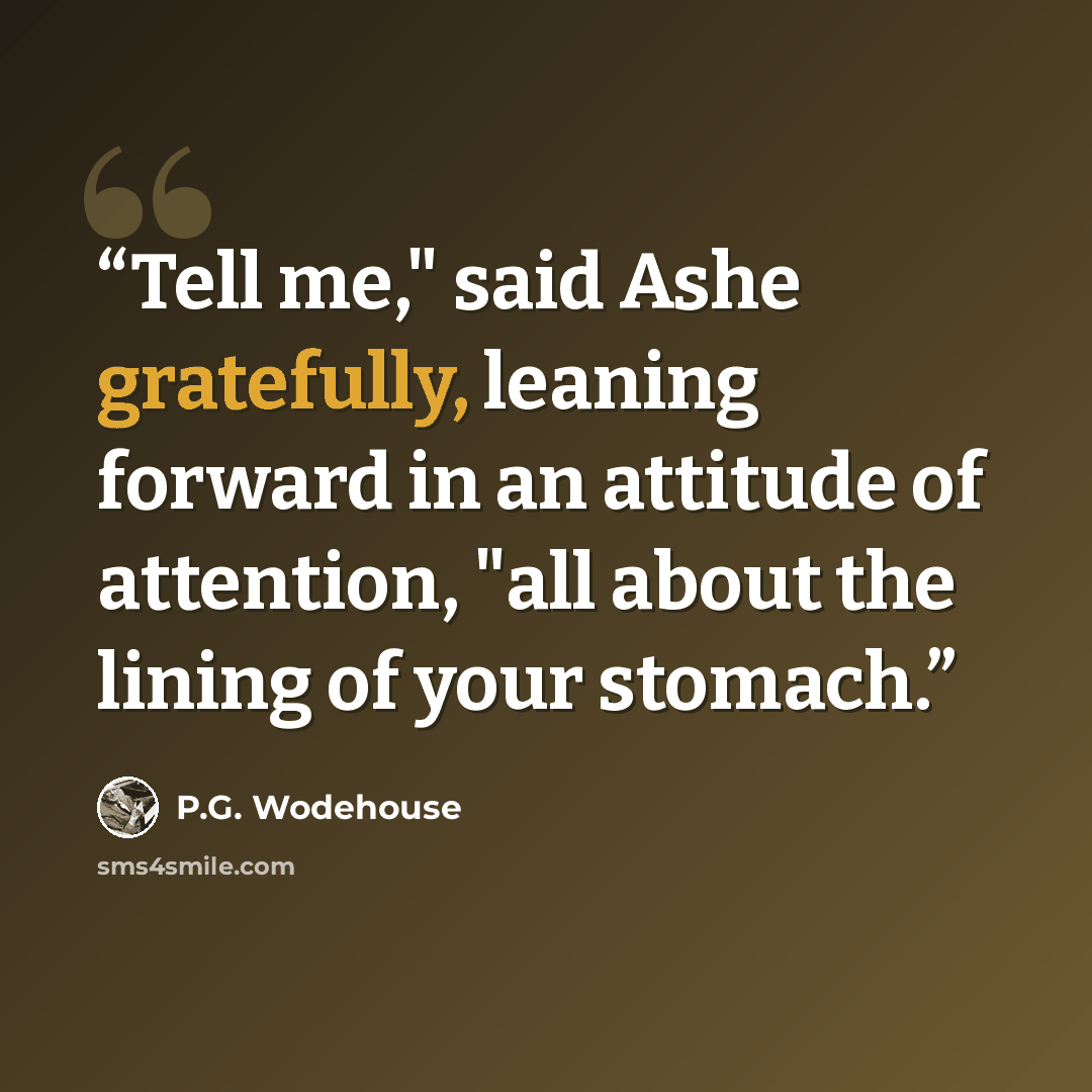 “Tell me," said Ashe gratefully, leaning forward in an attitude of attention, "all about the lining of your stomach.” quote by P.G. Wodehouse