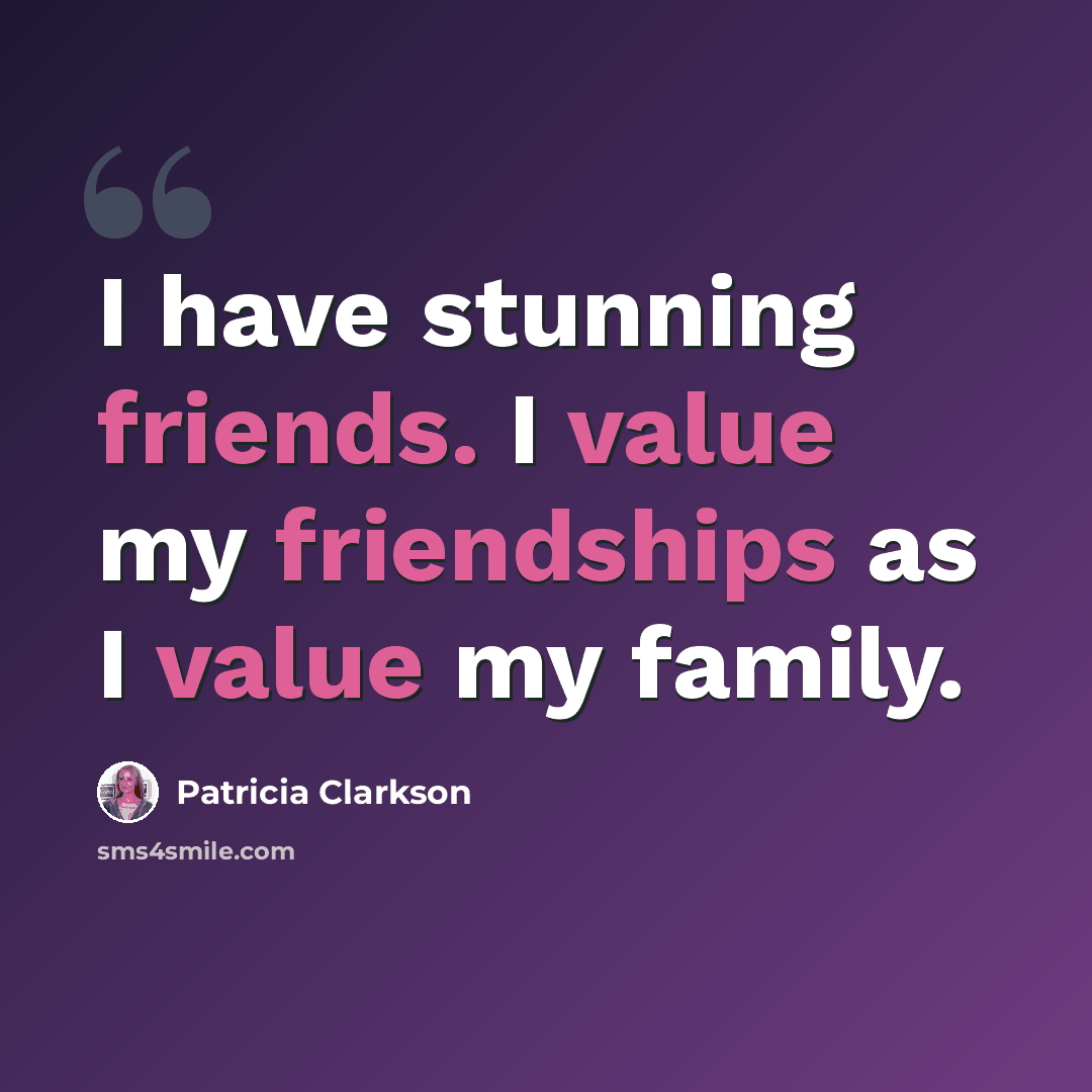 “I have stunning friends. I value my friendships as I value my family.” quote by Patricia Clarkson