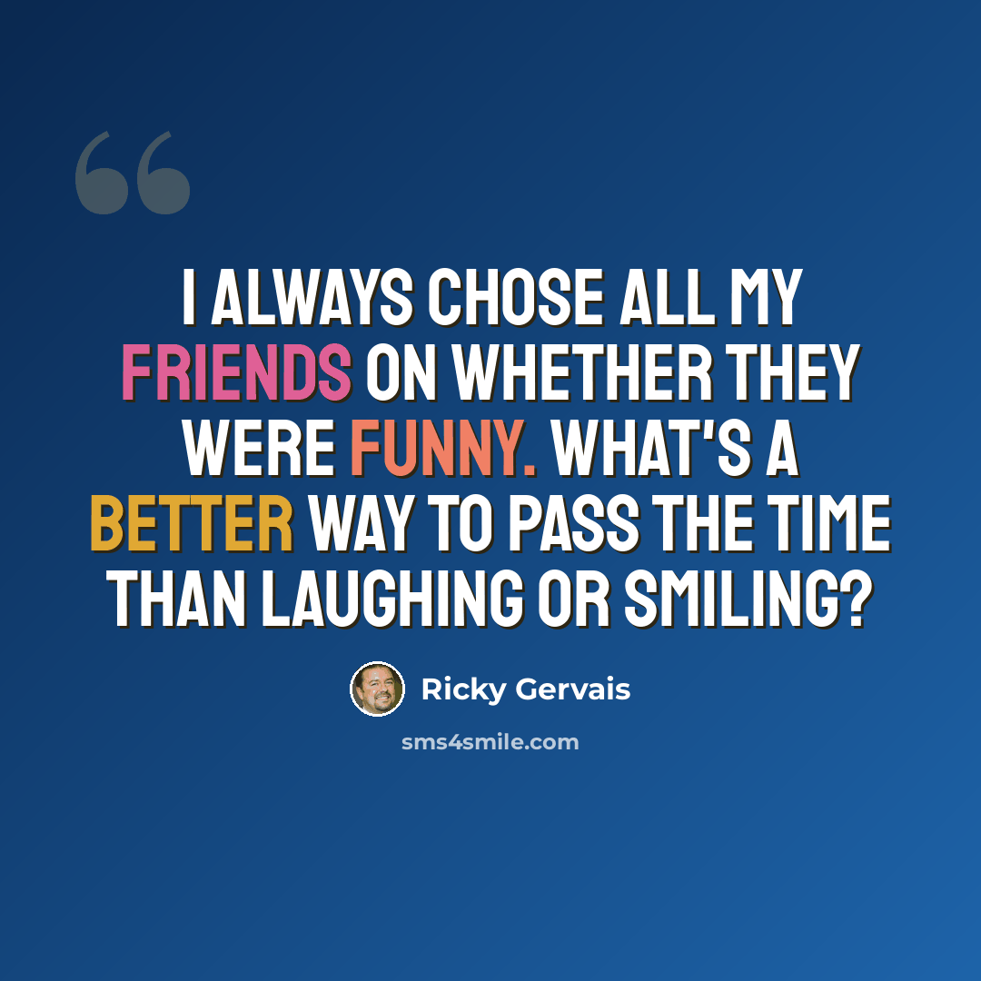 “I always chose all my friends on whether they were funny. What's a better way to pass the time than laughing or smiling?” quote by Ricky Gervais