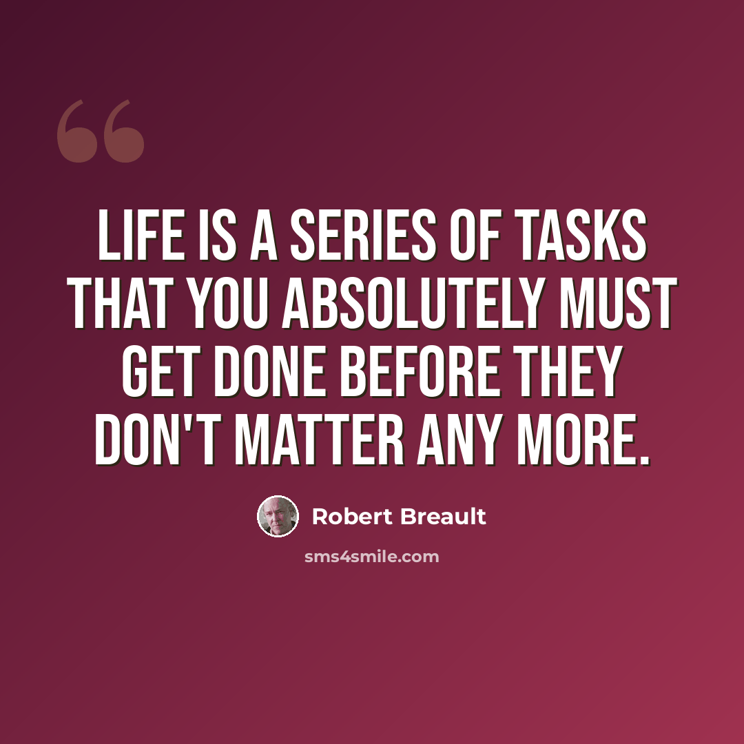 “Life is a series of tasks that you absolutely must get done before they don't matter any more.” quote by Robert Breault