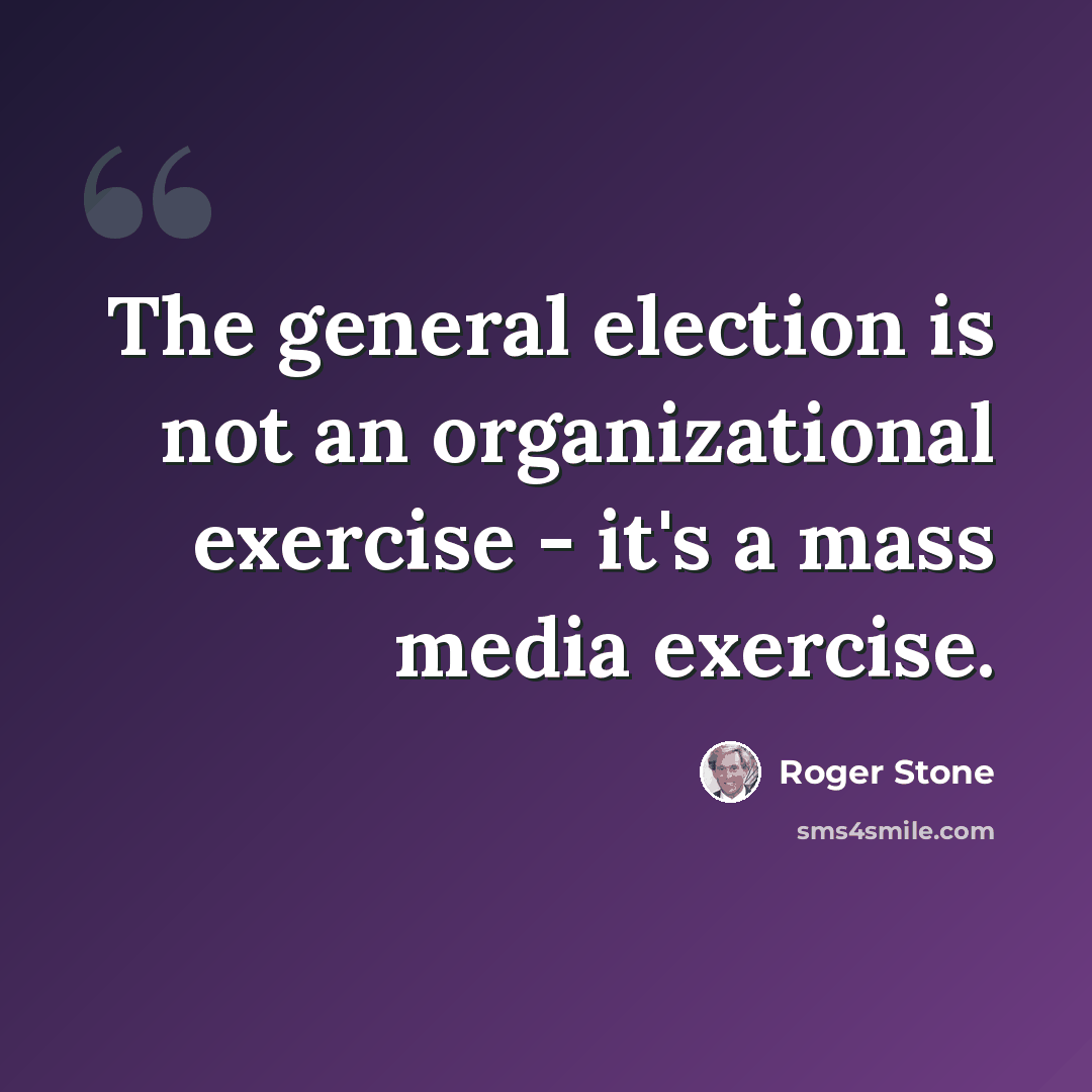 “The general election is not an organizational exercise - it's a mass media exercise.” quote by Roger Stone