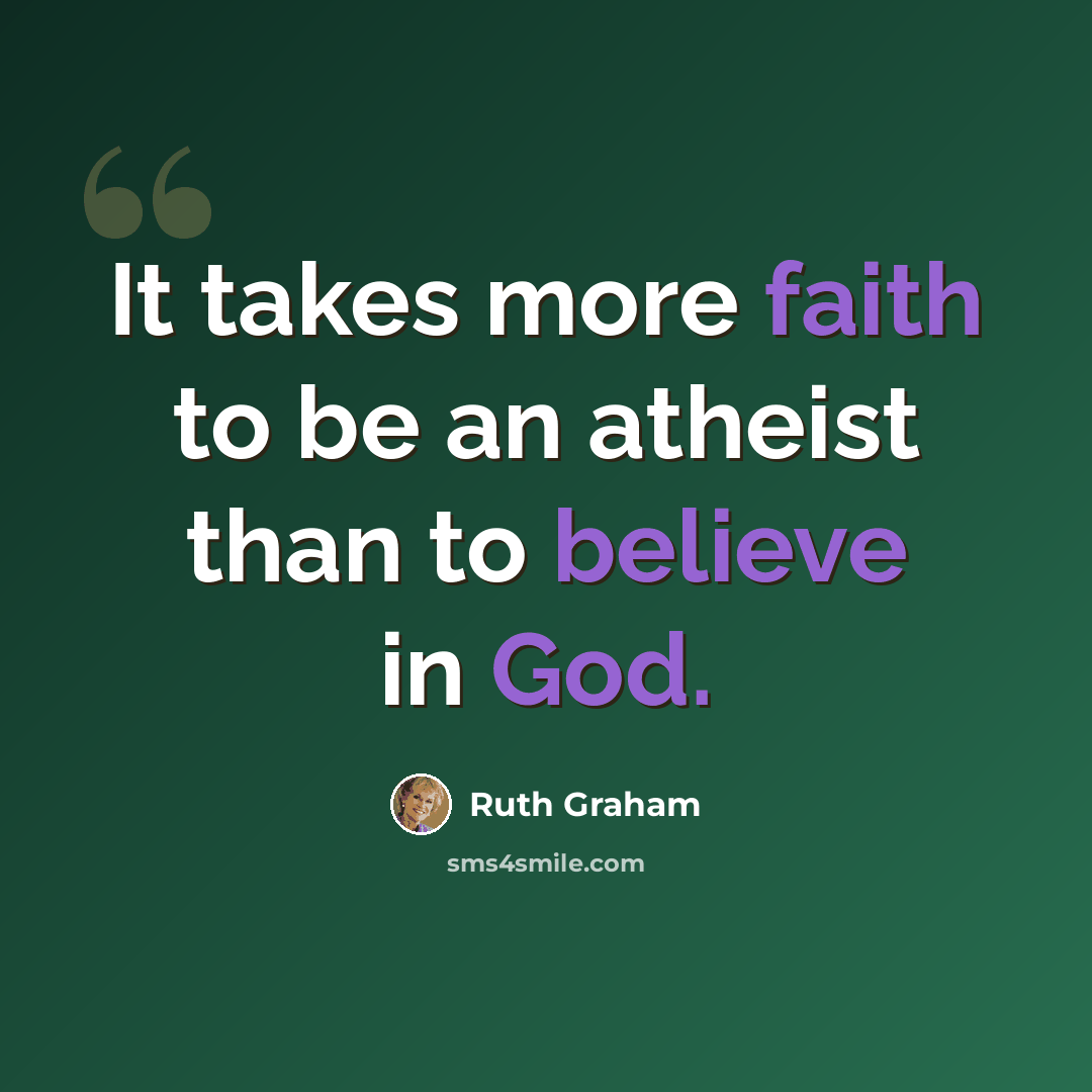“It takes more faith to be an atheist than to believe in God.” quote by Ruth Graham
