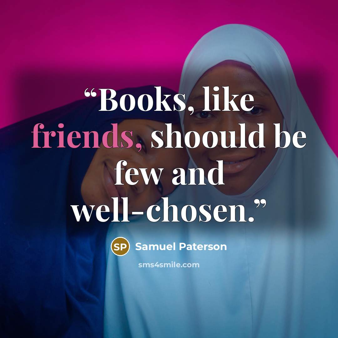 “Books, like friends, shoould be few and well-chosen.” quote by Samuel Paterson