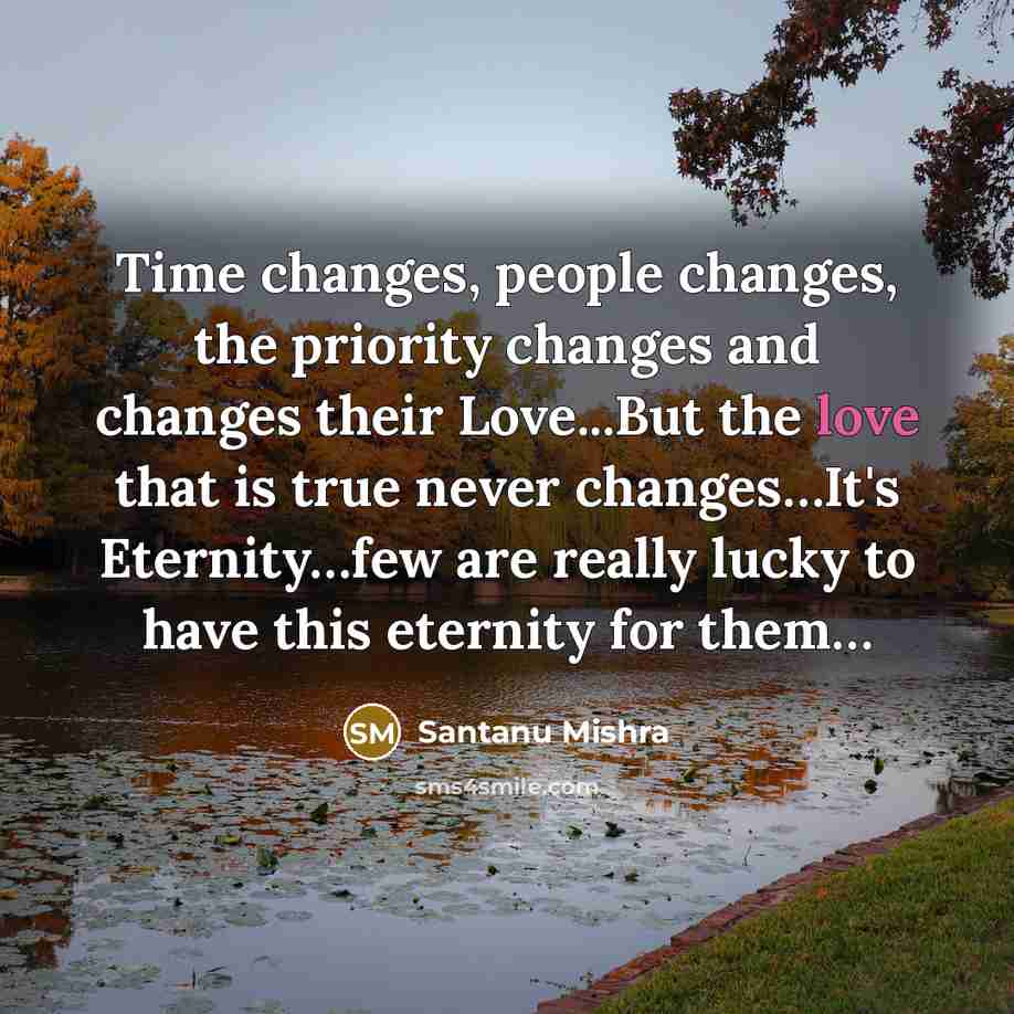 “Time changes, people changes, the priority changes and changes their Love...But the love that is true never changes…It's Eternity…few are really lucky to have this eternity for them…” quote by Santanu Mishra