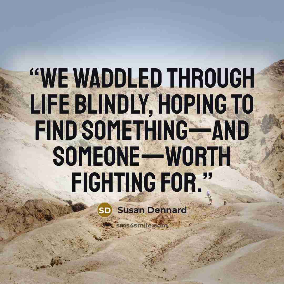 “We waddled through life blindly, hoping to find something—and someone—worth fighting for.” quote by susan dennard