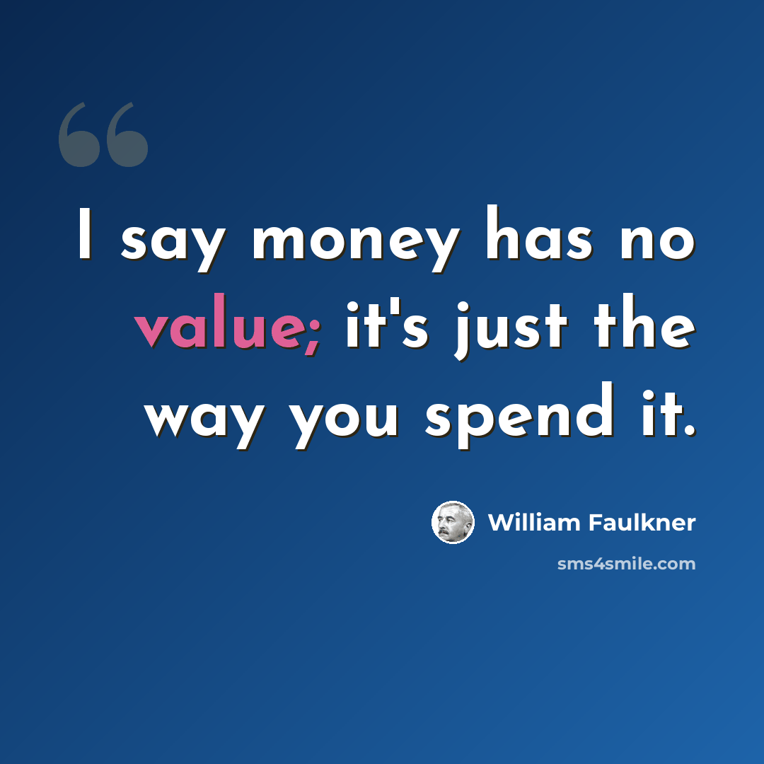 “I say money has no value; it's just the way you spend it.” quote by William Faulkner