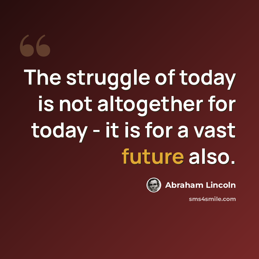 “The struggle of today is not altogether for today - it is for a vast future also.” quote by Abraham Lincoln