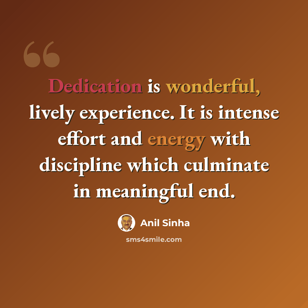 “Dedication is wonderful, lively experience. It is intense effort and energy with discipline which culminate in meaningful end.” quote by Anil Sinha