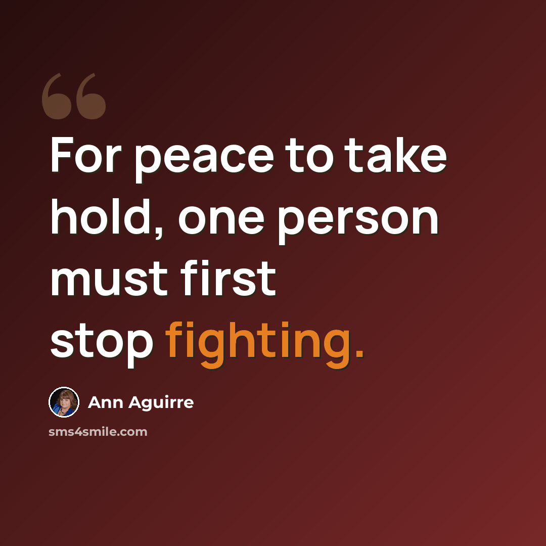 “For peace to take hold, one person must first stop fighting.” quote by Ann Aguirre