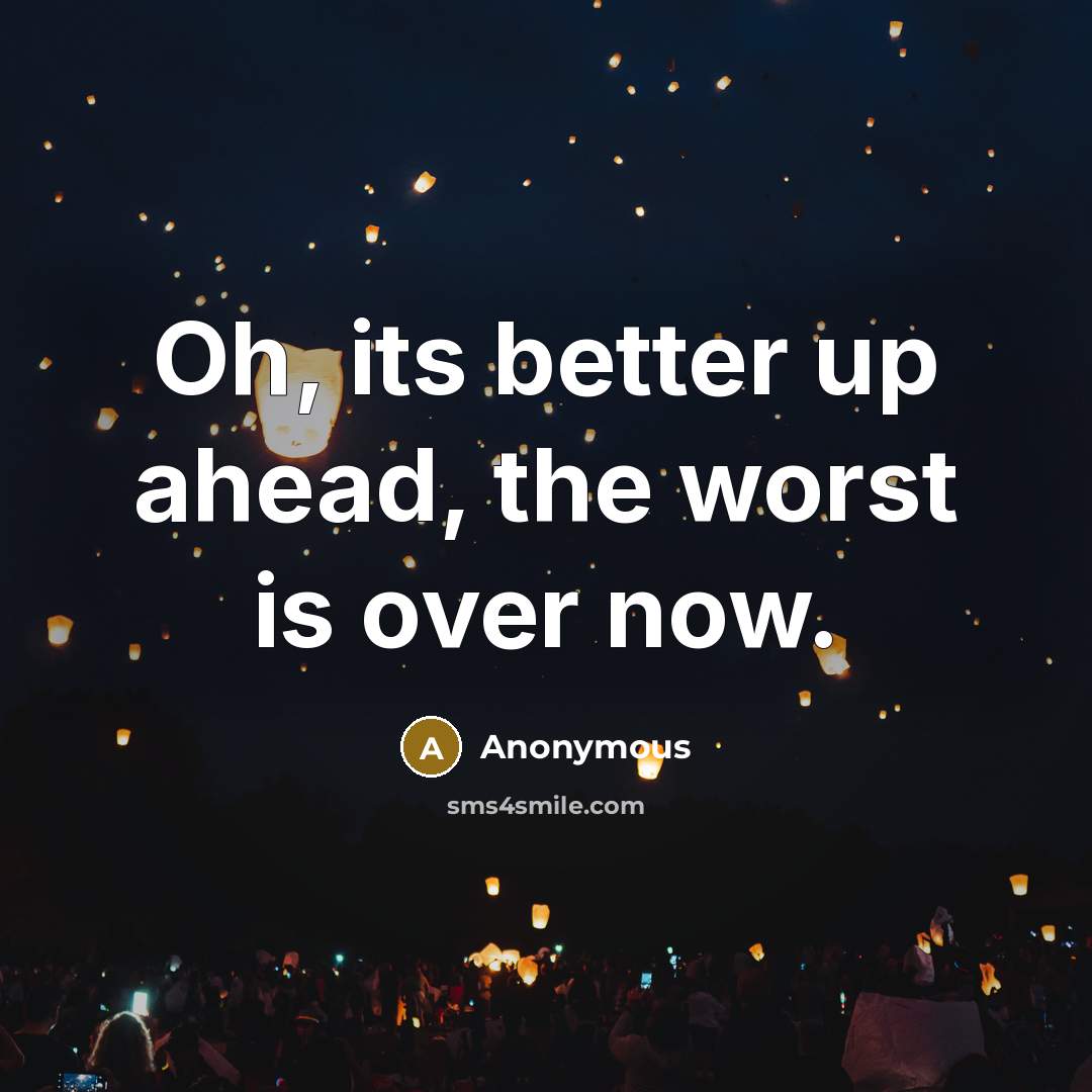 “Oh, its better up ahead, the worst is over now.” quote by Anonymous