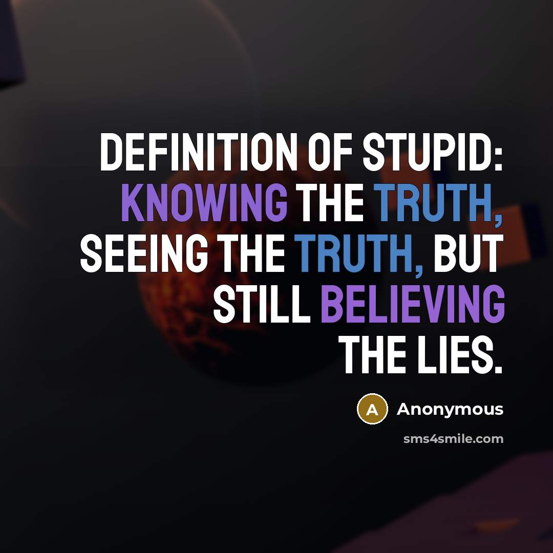 “Definition of Stupid: Knowing the truth, seeing the truth, but still believing the lies.” quote by Anonymous