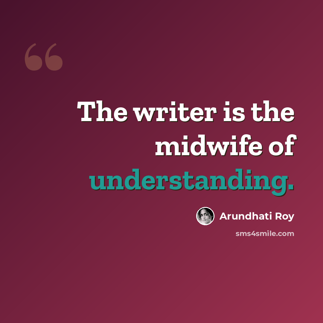 “The writer is the midwife of understanding.” quote by Arundhati Roy