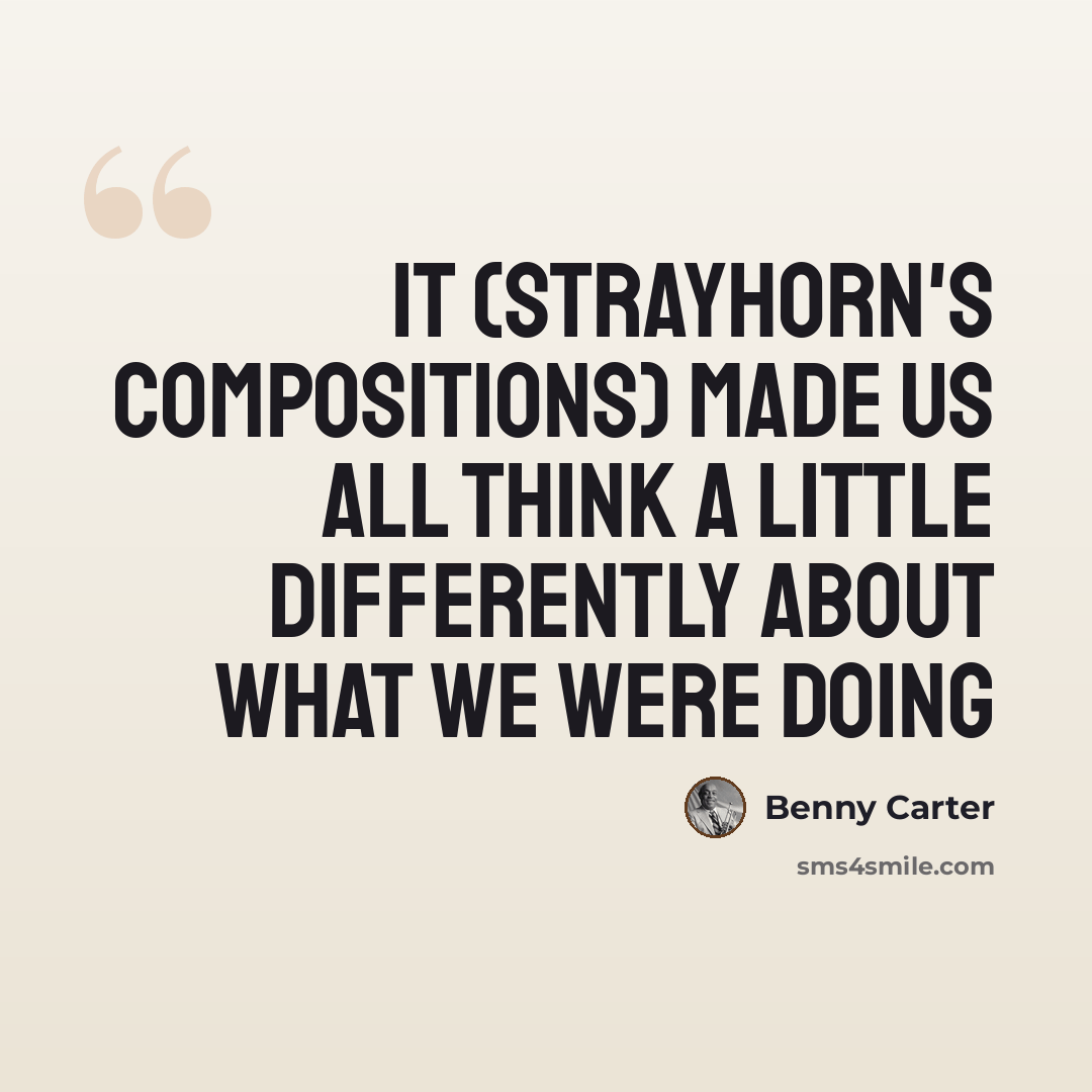“It (Strayhorn's Compositions) made us all think a little differently about what we were doing” quote by Benny Carter