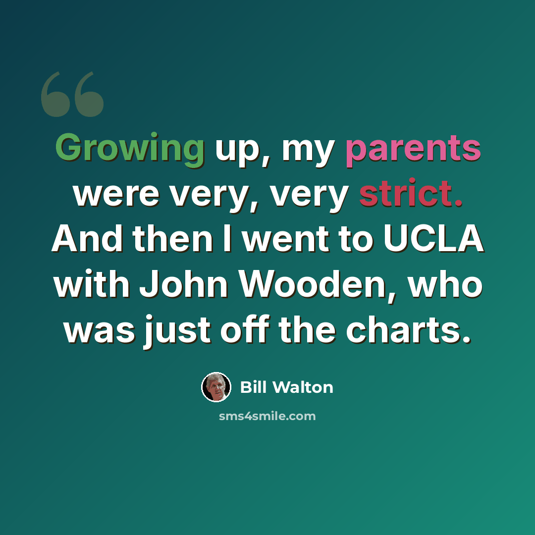 “Growing up, my parents were very, very strict. And then I went to UCLA with John Wooden, who was just off the charts.” quote by Bill Walton