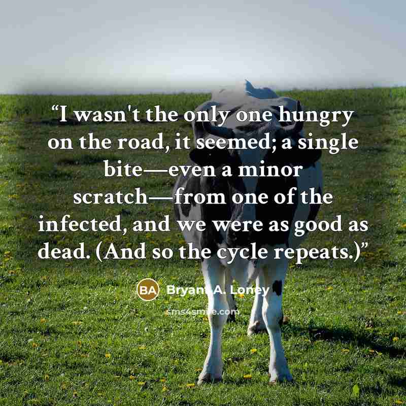 “I wasn't the only one hungry on the road, it seemed; a single bite—even a minor scratch—from one of the infected, and we were as good as dead. (And so the cycle repeats.)” quote by Bryant A. Loney