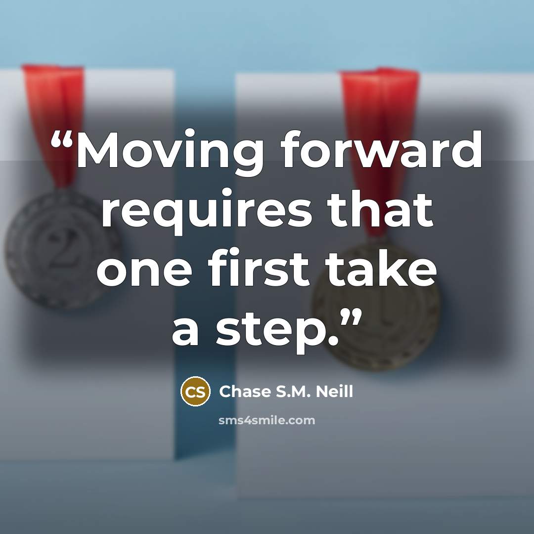 “Moving forward requires that one first take a step.” quote by Chase S.M. Neill