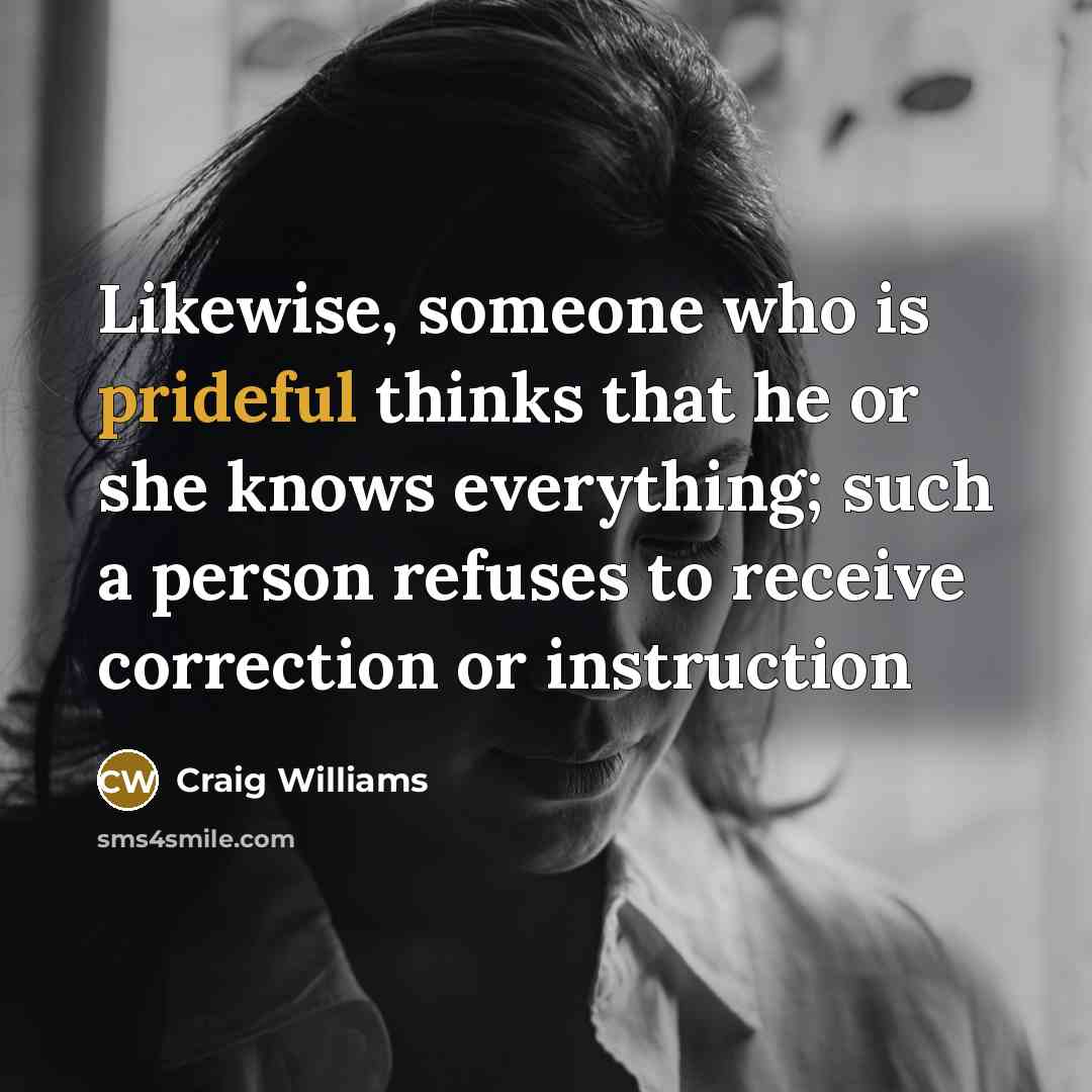 “Likewise, someone who is prideful thinks that he or she knows everything; such a person refuses to receive correction or instruction” quote by Craig Williams
