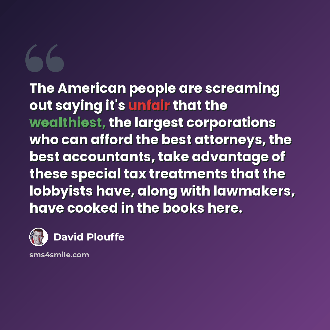 “The American people are screaming out saying it's unfair that the wealthiest, the largest corporations who can afford the best attorneys, the best accountants, take advantage of these special tax treatments that the lobbyists have, along with lawmakers, have cooked in the books here.” quote by David Plouffe