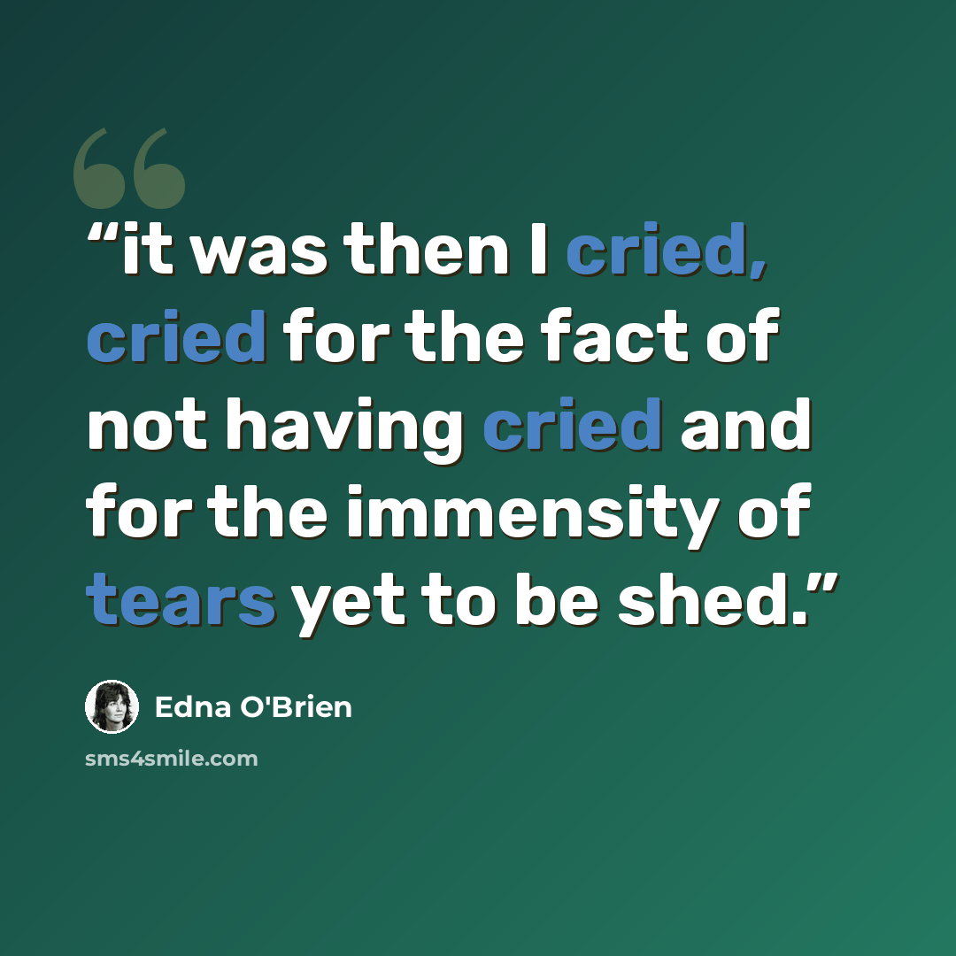 “it was then I cried, cried for the fact of not having cried and for the immensity of tears yet to be shed.” quote by Edna O'Brien