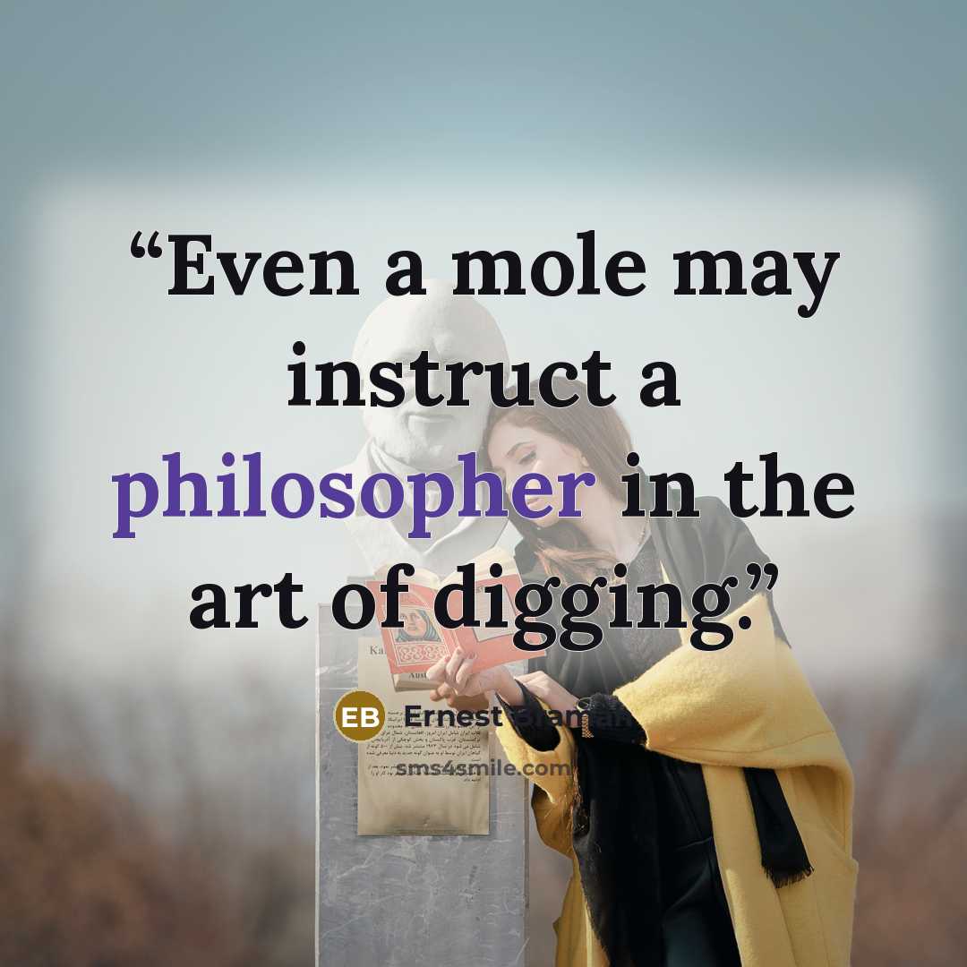 “Even a mole may instruct a philosopher in the art of digging.” quote by Ernest Bramah