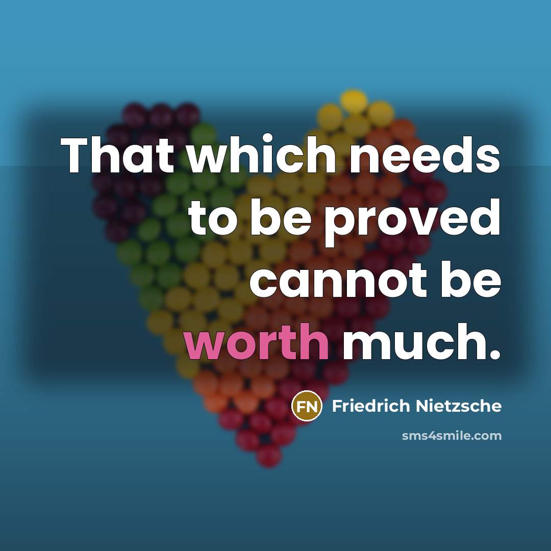 “That which needs to be proved cannot be worth much.” quote by Friedrich Nietzsche