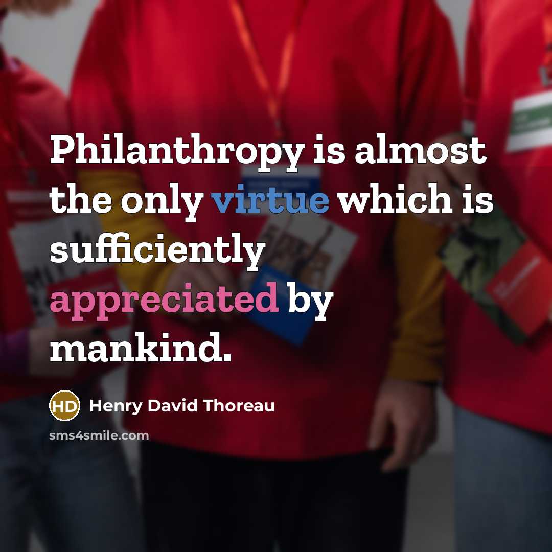 “Philanthropy is almost the only virtue which is sufficiently appreciated by mankind.” quote by Henry David Thoreau