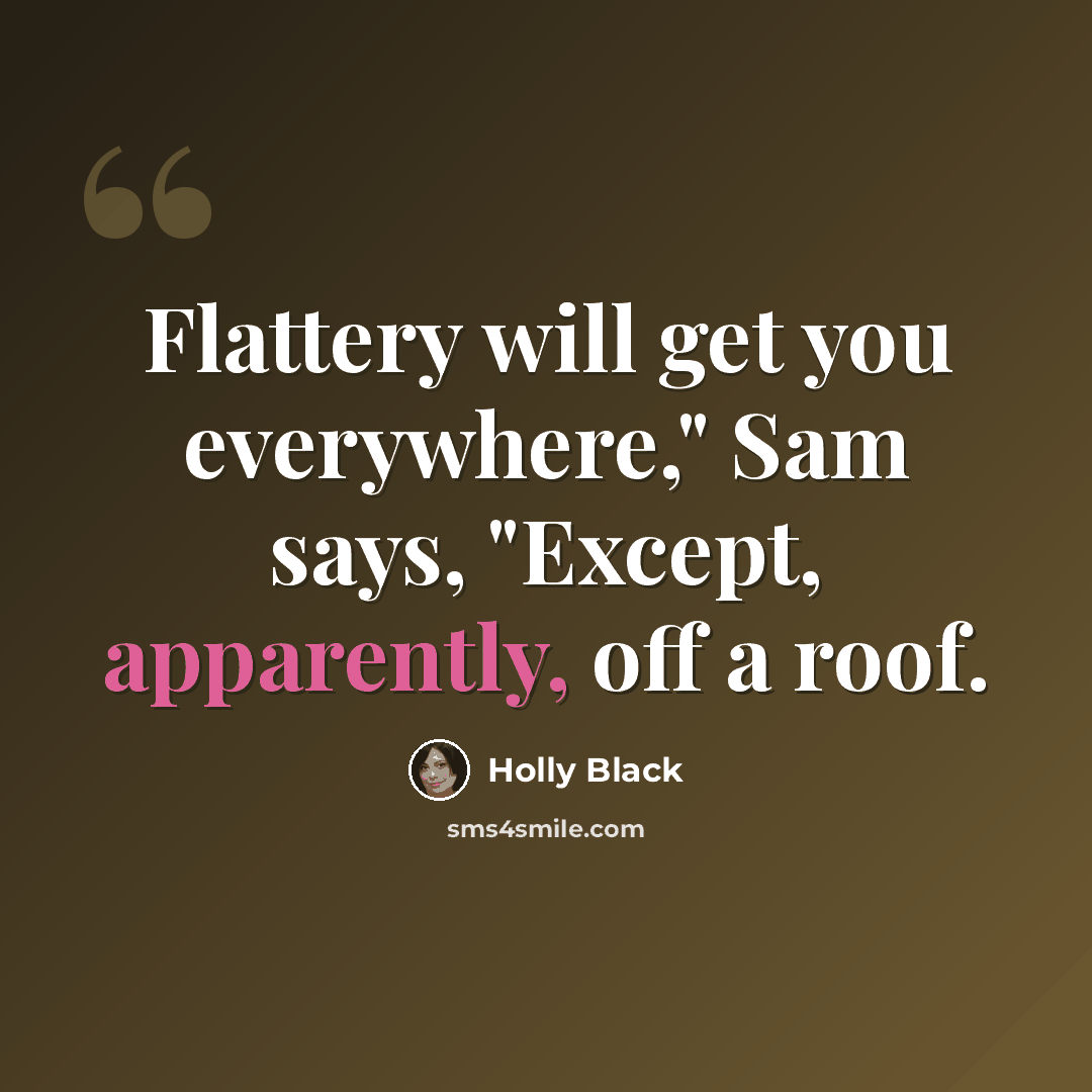 “Flattery will get you everywhere," Sam says, "Except, apparently, off a roof.” quote by Holly Black