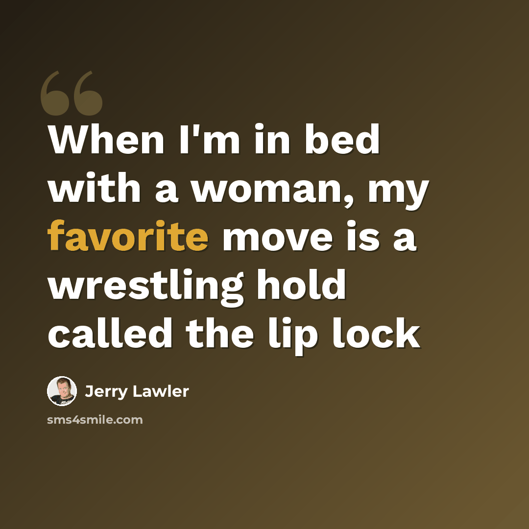 “When I'm in bed with a woman, my favorite move is a wrestling hold called the lip lock” quote by Jerry Lawler
