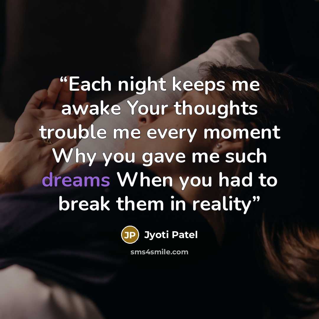 “Each night keeps me awake Your thoughts trouble me every moment Why you gave me such dreams When you had to break them in reality” quote by Jyoti Patel
