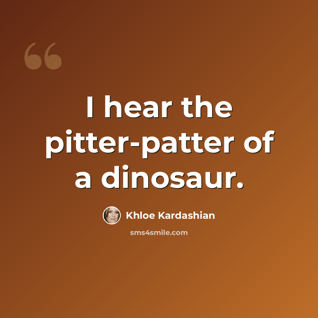 “I hear the pitter-patter of a dinosaur.” quote by Khloe Kardashian