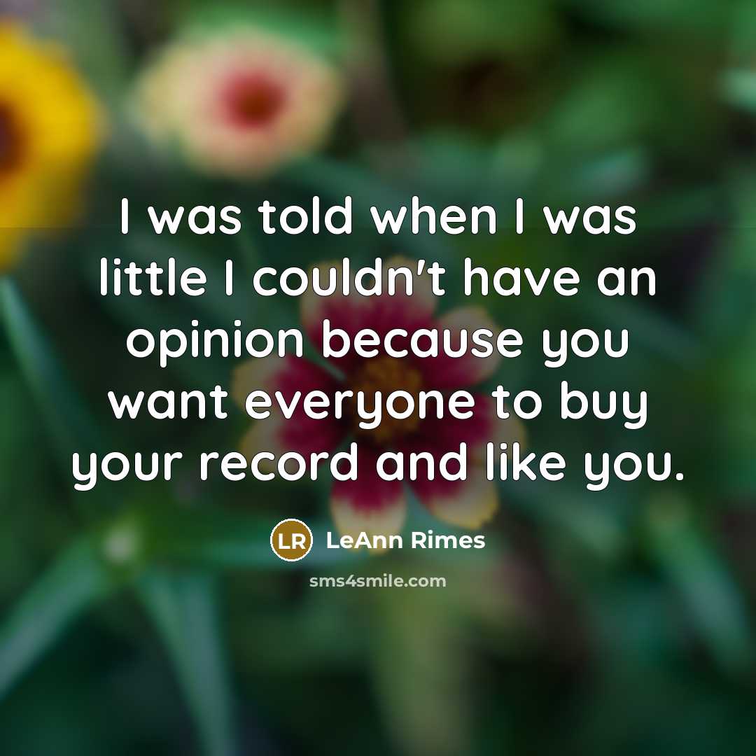 “I was told when I was little I couldn't have an opinion because you want everyone to buy your record and like you.” quote by LeAnn Rimes