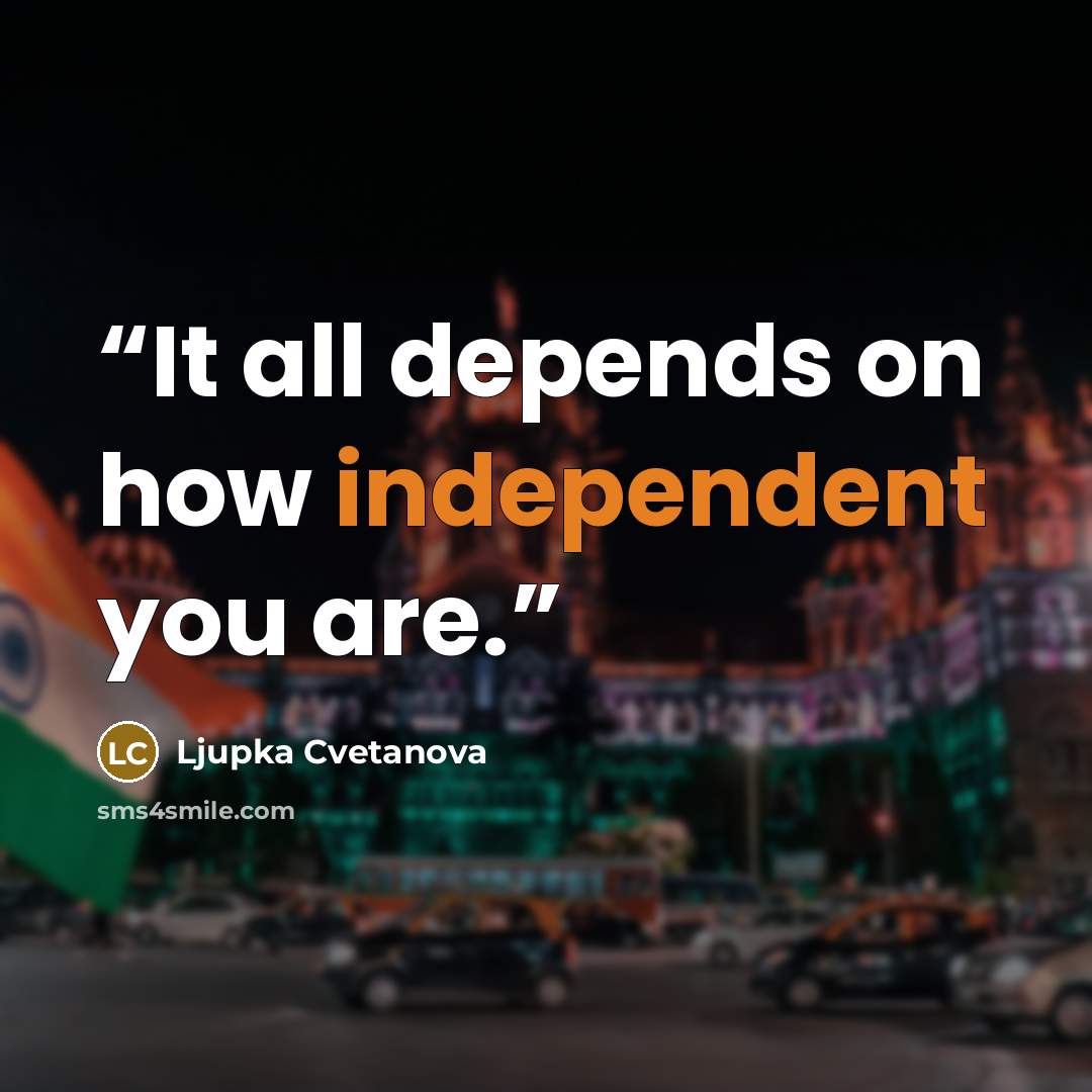 “It all depends on how independent you are.” quote by Ljupka Cvetanova