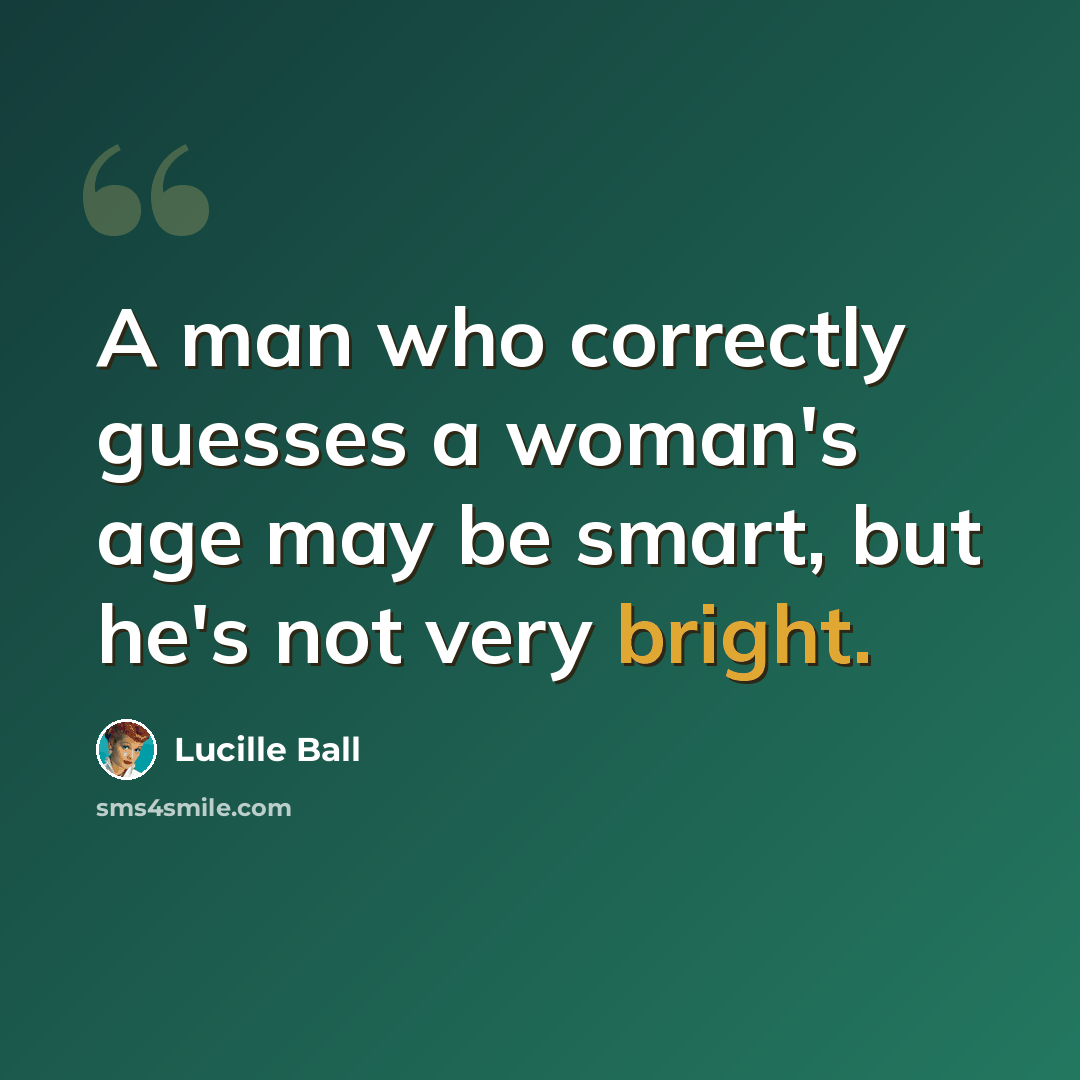 “A man who correctly guesses a woman's age may be smart, but he's not very bright.” quote by Lucille Ball