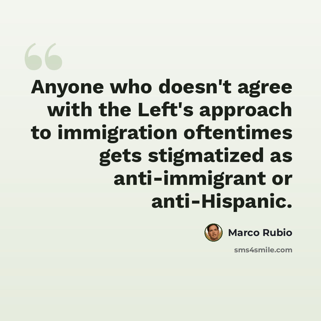 “Anyone who doesn't agree with the Left's approach to immigration oftentimes gets stigmatized as anti-immigrant or anti-Hispanic.” quote by Marco Rubio