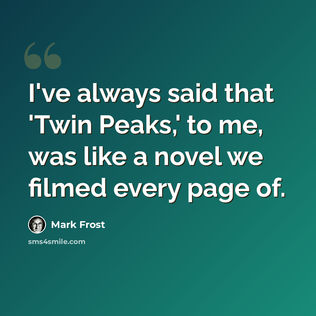 “I've always said that 'Twin Peaks,' to me, was like a novel we filmed every page of.” quote by Mark Frost